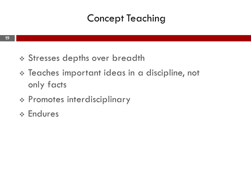 Concept Teaching  Stresses depths over breadth Teaches important ideas in a discipline, not